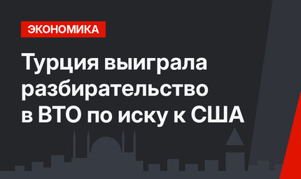 Турция выиграла разбирательство в ВТО по иску к США
