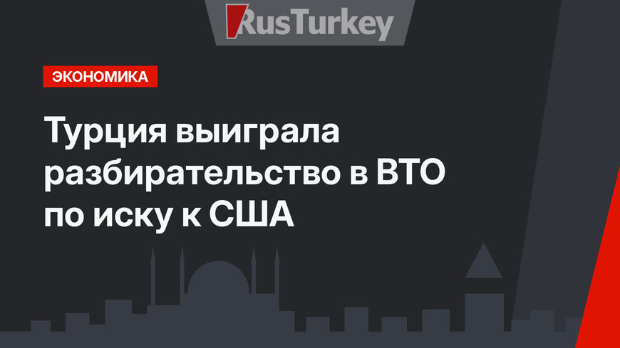 Турция выиграла разбирательство в ВТО по иску к США