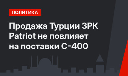 Продажа Турции ЗРК Patriot не повлияет на поставки С-400