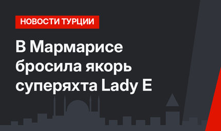 В Мармарисе бросила якорь суперяхта Lady E