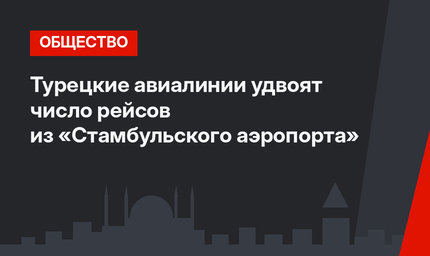 Турецкие авиалинии удвоят число рейсов из «Стамбульского аэропорта»