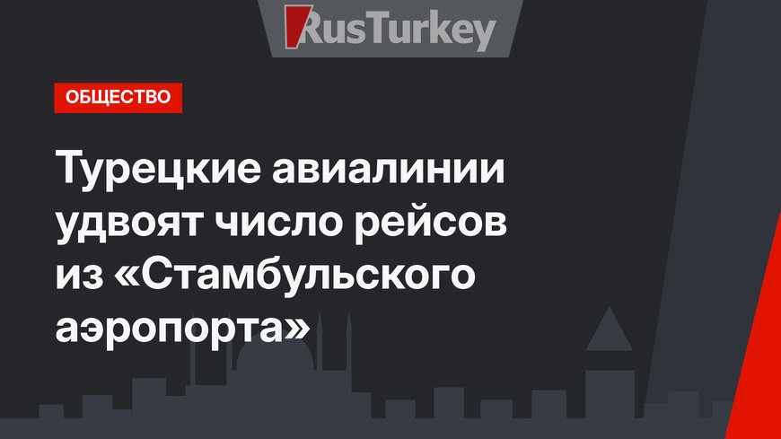 Турецкие авиалинии удвоят число рейсов из «Стамбульского аэропорта»