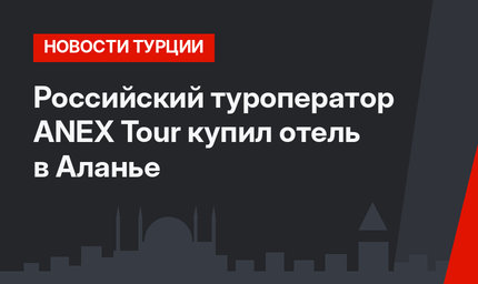 Российский туроператор АNEX Tour купил отель в Аланье