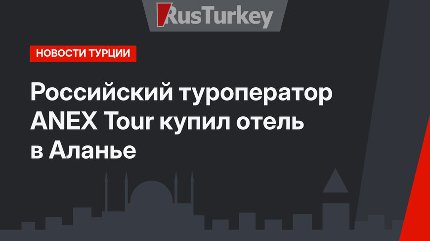 Российский туроператор АNEX Tour купил отель в Аланье