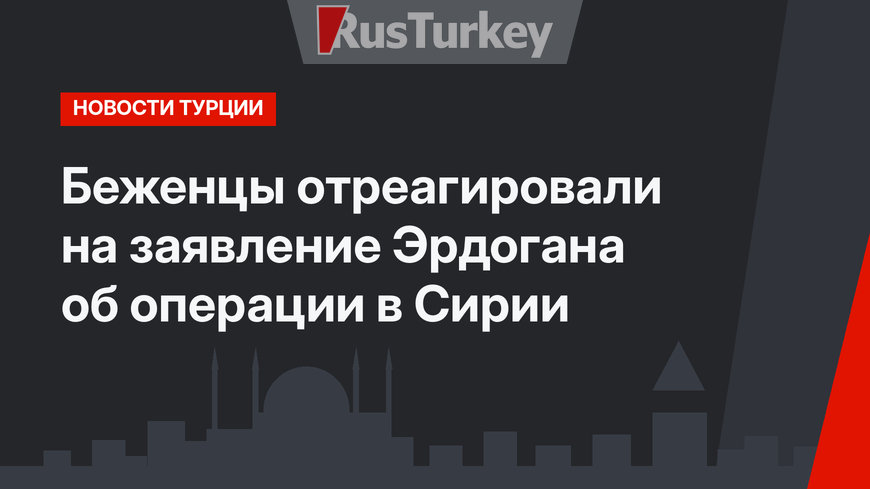 Беженцы отреагировали на заявление Эрдогана об операции в Сирии