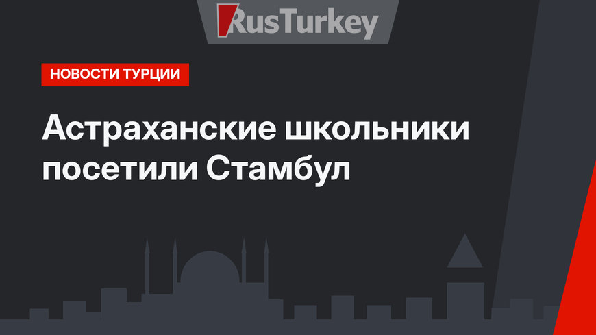 Астраханские школьники посетили Стамбул
