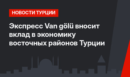 Экспресс Van gölü вносит вклад в экономику восточных районов Турции