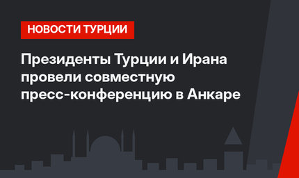 Президенты Турции и Ирана провели совместную пресс-конференцию в Анкаре