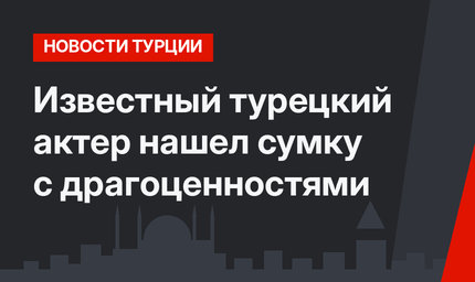Известный турецкий актер нашел сумку с драгоценностями