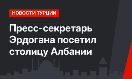 Пресс-секретарь Эрдогана посетил столицу Албании