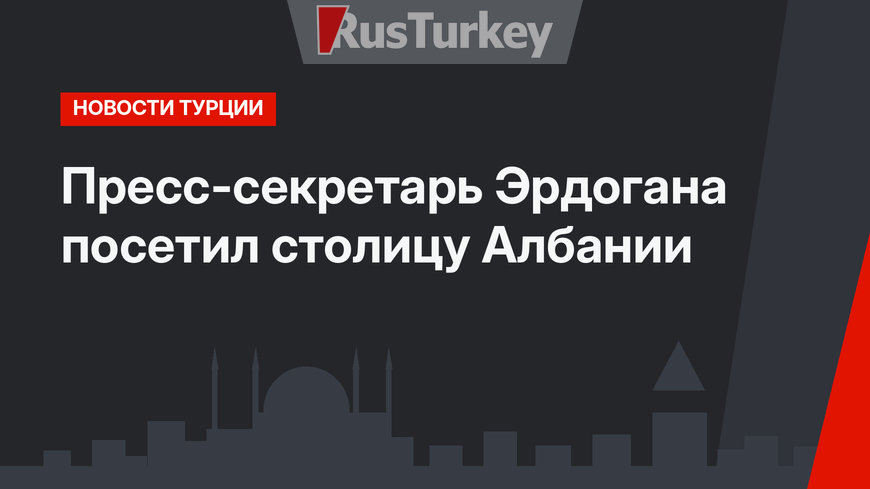 Пресс-секретарь Эрдогана посетил столицу Албании