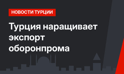 Турция наращивает экспорт оборонпрома