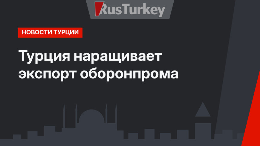 Турция наращивает экспорт оборонпрома