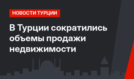 В Турции сократились объемы продажи недвижимости