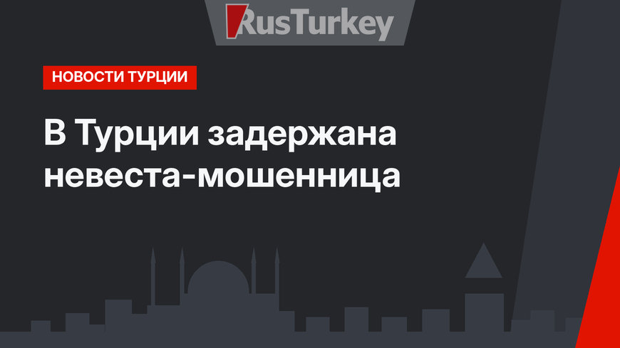 В Турции задержана невеста-мошенница 