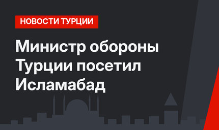 Министр обороны Турции посетил Исламабад