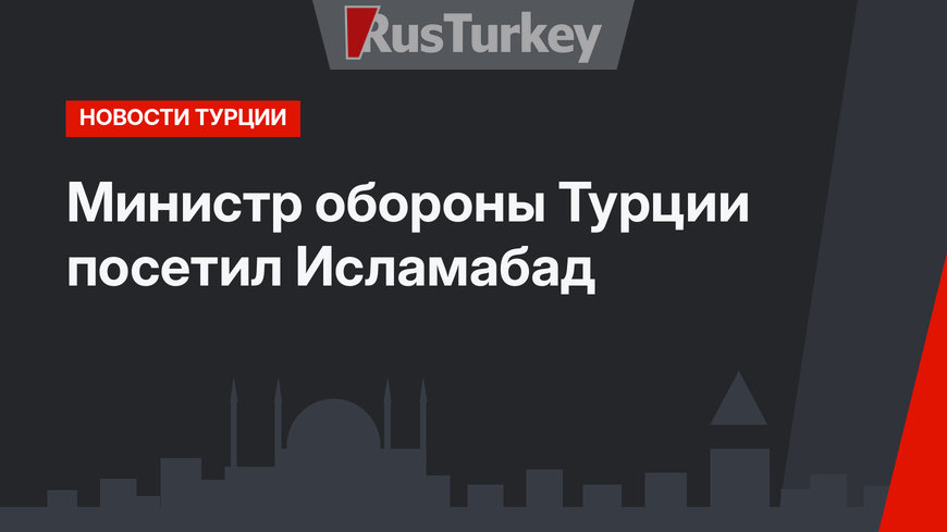Министр обороны Турции посетил Исламабад
