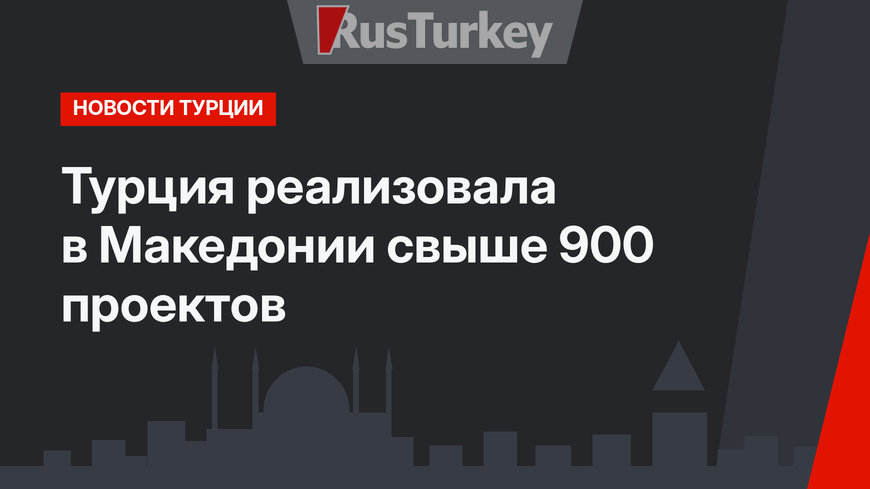 Турция реализовала в Македонии свыше 900 проектов
