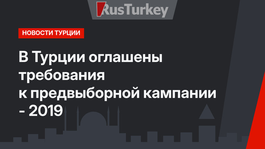 В Турции оглашены требования к предвыборной кампании - 2019 
