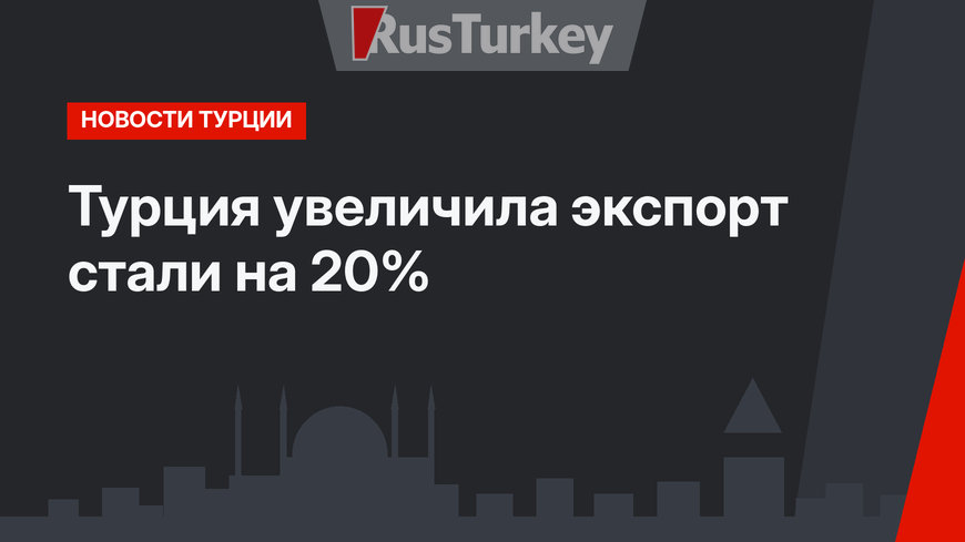 Турция увеличила экспорт стали на 20%