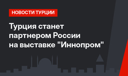 Турция станет партнером России на выставке "Иннопром" 