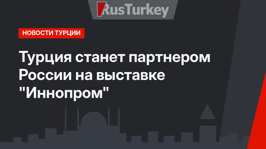 Турция станет партнером России на выставке "Иннопром" 