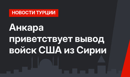 Анкара приветствует вывод войск США из Сирии