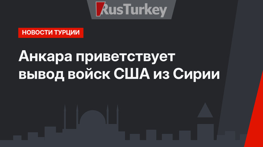 Анкара приветствует вывод войск США из Сирии