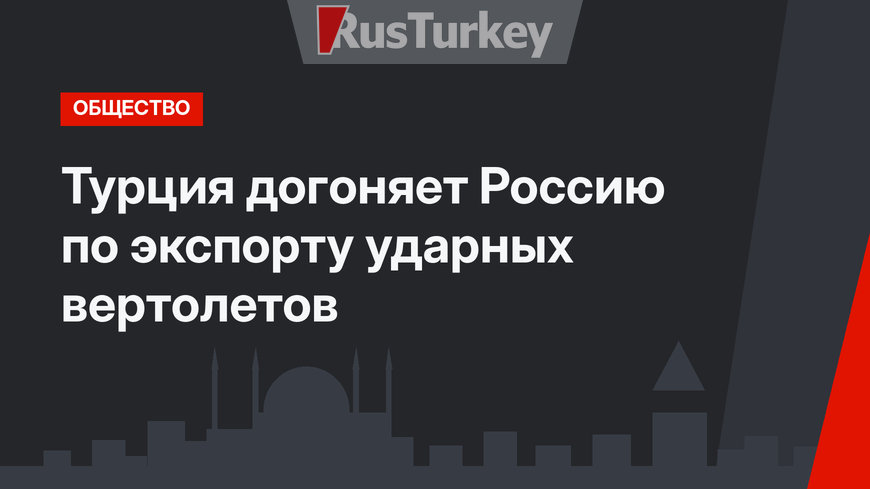 Турция догоняет Россию по экспорту ударных вертолетов