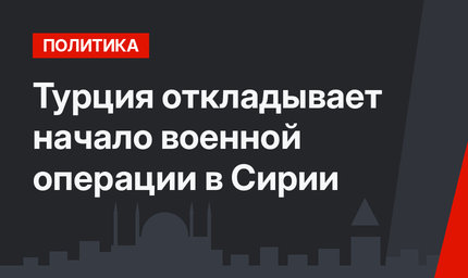Турция откладывает начало военной операции в Сирии