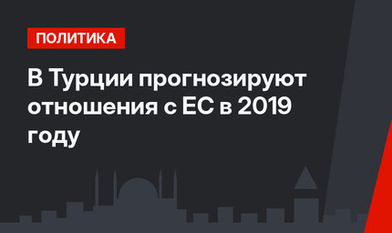 В Турции прогнозируют отношения с ЕС в 2019 году