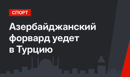 Азербайджанский форвард уедет в Турцию