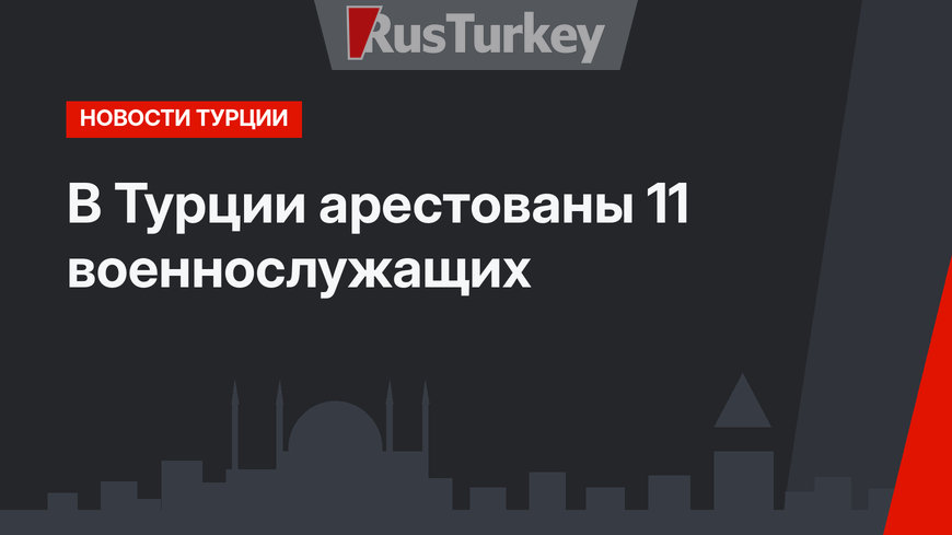 В Турции арестованы 11 военнослужащих