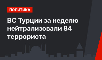 ВС Турции за неделю нейтрализовали 84 террориста