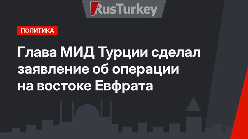 Глава МИД Турции сделал заявление об операции на востоке Евфрата