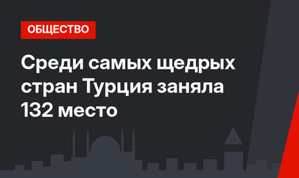 Среди самых щедрых стран Турция заняла 132 место