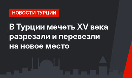 В Турции мечеть XV века разрезали и перевезли на новое место