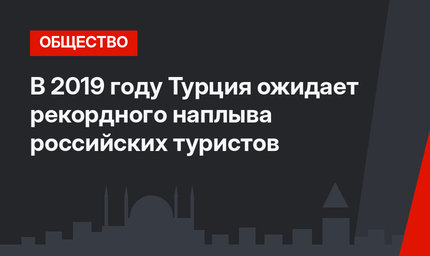 В 2019 году Турция ожидает рекордного наплыва российских туристов