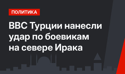 ВВС Турции нанесли удар по боевикам на севере Ирака