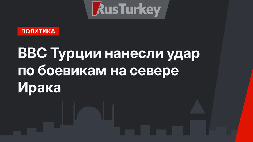 ВВС Турции нанесли удар по боевикам на севере Ирака