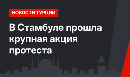 В Стамбуле прошла крупная акция протеста