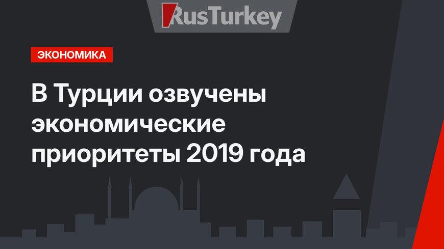 В Турции озвучены экономические приоритеты 2019 года