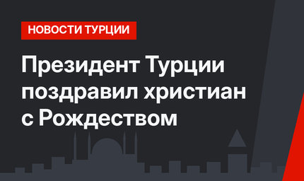 Президент Турции поздравил христиан с Рождеством