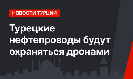 Турецкие нефтепроводы будут охраняться дронами