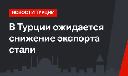 В Турции ожидается снижение экспорта стали 
