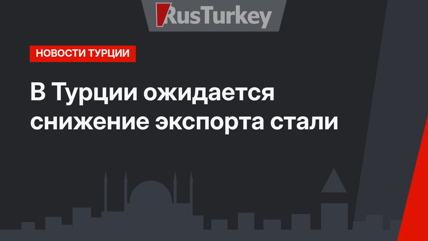 В Турции ожидается снижение экспорта стали 