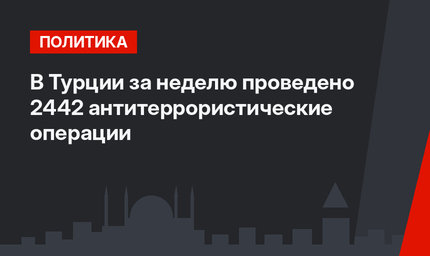 В Турции за неделю проведено 2442 антитеррористические операции