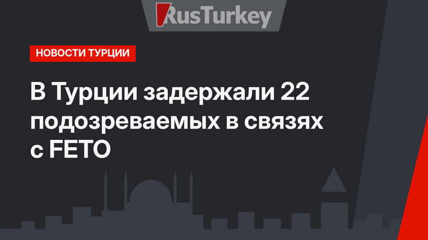 В Турции задержали 22 подозреваемых в связях с FETO