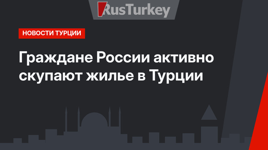 Граждане России активно скупают жилье в Турции