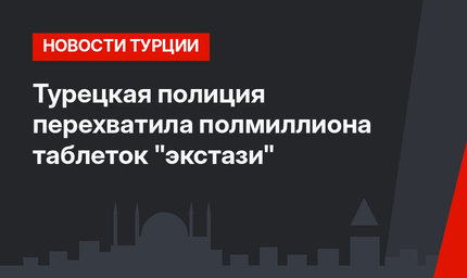 Турецкая полиция перехватила полмиллиона таблеток "экстази"